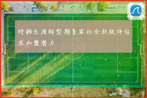 特狮生涯转型期皇家社会积极评估其加盟潜力