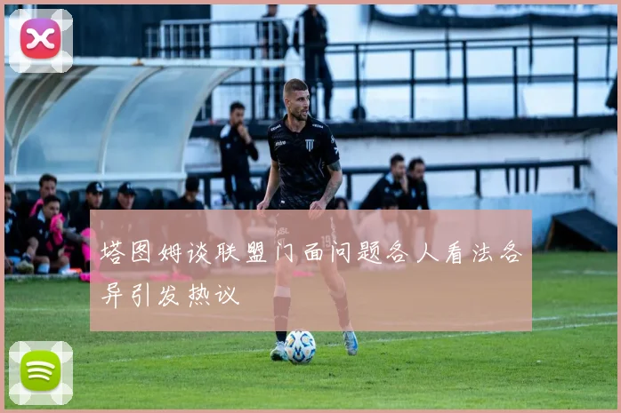 塔图姆谈联盟门面问题各人看法各异引发热议