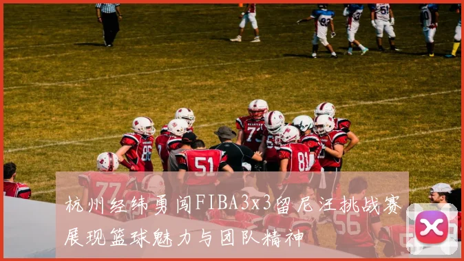 杭州经纬勇闯FIBA3x3留尼汪挑战赛展现篮球魅力与团队精神