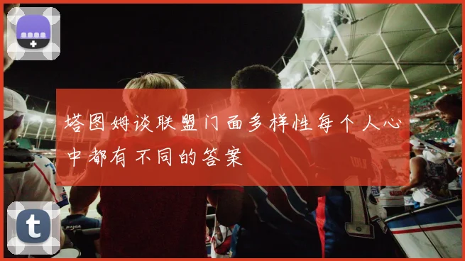 塔图姆谈联盟门面多样性每个人心中都有不同的答案