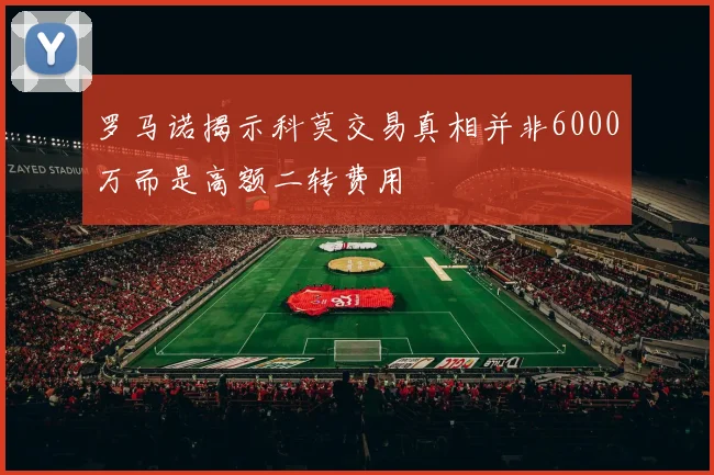 罗马诺揭示科莫交易真相并非6000万而是高额二转费用